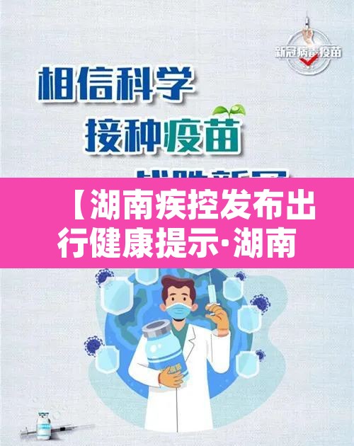 【湖南疾控发布出行健康提示·湖南疾控通知】
