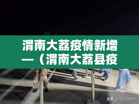 渭南大荔疫情新增—(渭南大荔县疫情报告) 渭南大荔疫情新增—(渭南大荔县疫情报告)