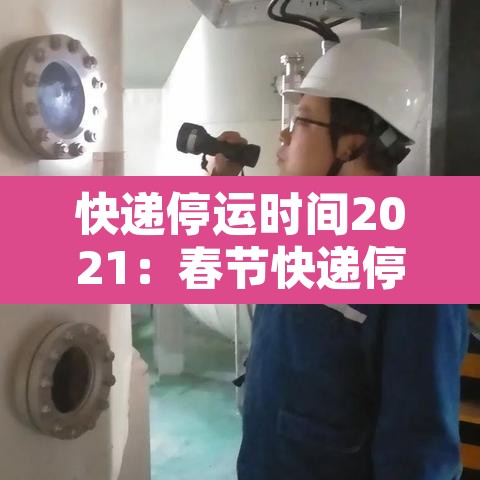 快递停运时间2021：春节快递停运时间
