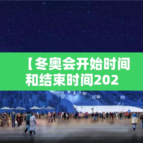 【冬奥会开始时间和结束时间2022,冬奥会开始时间?】