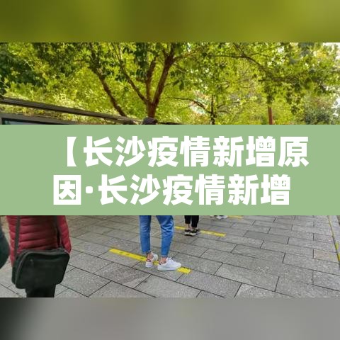 【长沙疫情新增原因·长沙疫情新增原因最新消息】 【长沙疫情新增原因·长沙疫情新增原因最新消息】