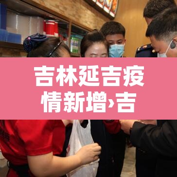 吉林延吉疫情新增›吉林延吉疫情情况