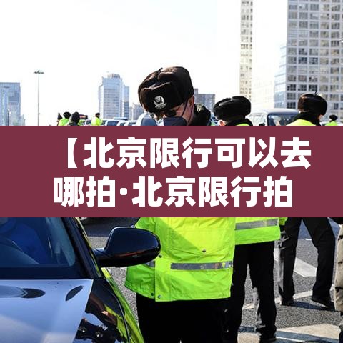 【北京限行可以去哪拍·北京限行拍照点】