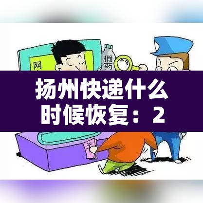 扬州快递什么时候恢复：2021年扬州快递什么时候恢复