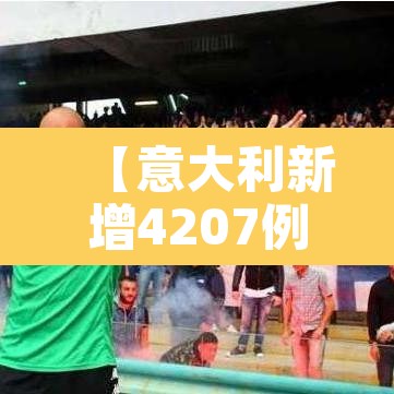 【意大利新增4207例,意大利新增240例病例】