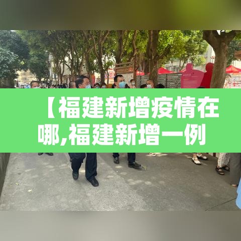 【福建新增疫情在哪,福建新增一例疫情在哪个城市】 【福建新增疫情在哪,福建新增一例疫情在哪个城市】