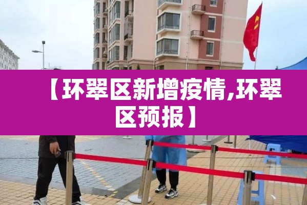 【环翠区新增疫情,环翠区预报】 【环翠区新增疫情,环翠区预报】