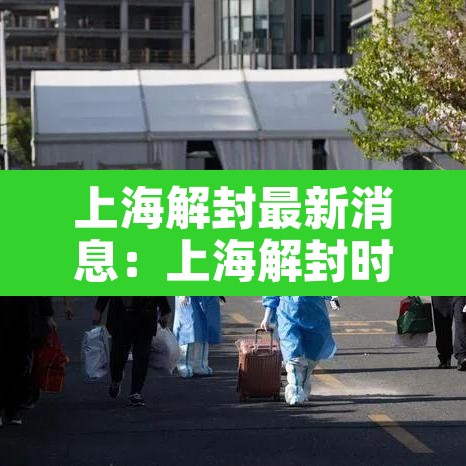 上海解封最新消息:上海解封时间表 上海解封最新消息:上海解封时间表