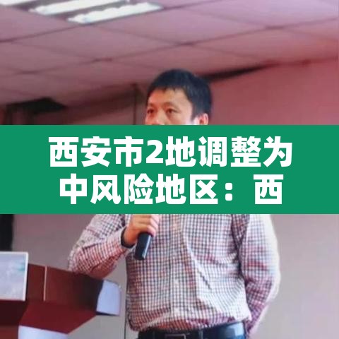 西安市2地调整为中风险地区:西安上升为中风险 西安市2地调整为中风险地区:西安上升为中风险