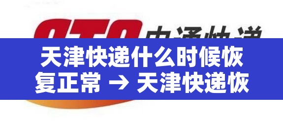 天津快递什么时候恢复正常 → 天津快递恢复了吗 天津快递什么时候恢复正常 → 天津快递恢复了吗