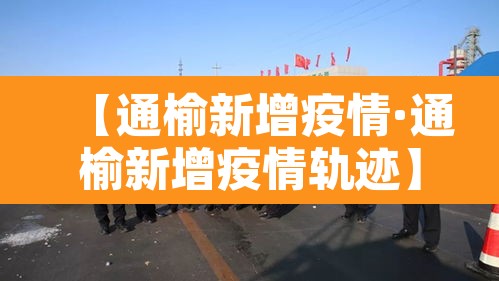 【通榆新增疫情·通榆新增疫情轨迹】 【通榆新增疫情·通榆新增疫情轨迹】