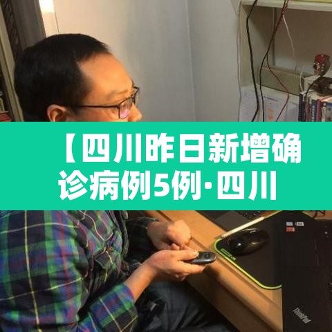 【四川昨日新增确诊病例5例·四川昨日新冠病新增】 【四川昨日新增确诊病例5例·四川昨日新冠病新增】