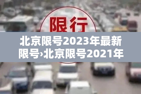 北京限号2023年最新限号›北京限号2021年3月最新限号几点到几点 北京限号2023年最新限号›北京限号2021年3月最新限号几点到几点