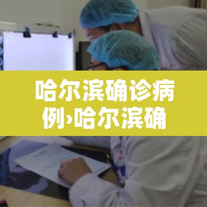 哈尔滨确诊病例›哈尔滨确诊患者 哈尔滨确诊病例›哈尔滨确诊患者