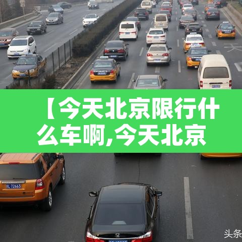 【今天北京限行什么车啊,今天北京限行什么车好】 【今天北京限行什么车啊,今天北京限行什么车好】