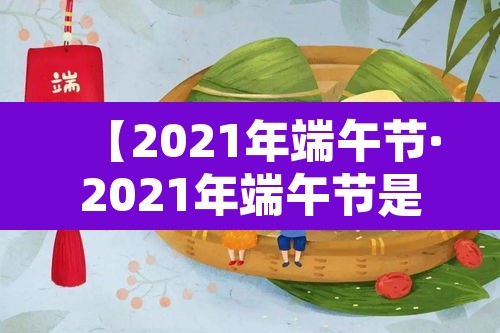 【2021年端午节·2021年端午节是哪一天几月几日】