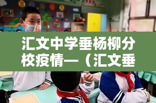 汇文中学垂杨柳分校疫情—(汇文垂杨柳分校 初中部是重点吗) 汇文中学垂杨柳分校疫情—(汇文垂杨柳分校 初中部是重点吗)