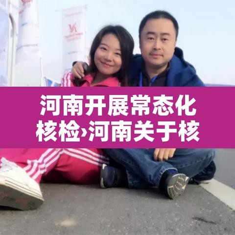 河南开展常态化核检›河南关于核酸检测的最新通知