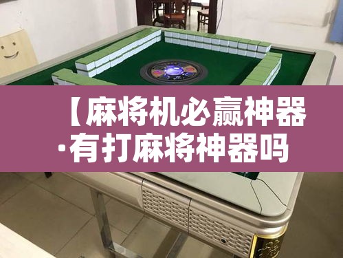 【麻将机必赢神器·有打麻将神器吗】 【麻将机必赢神器·有打麻将神器吗】