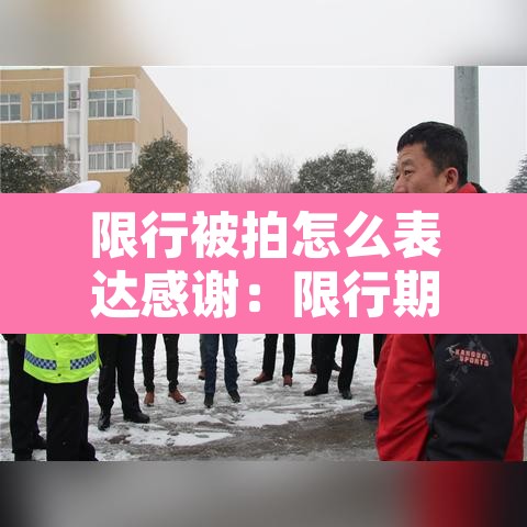 限行被拍怎么表达感谢:限行期间被拍怎么通知 限行被拍怎么表达感谢:限行期间被拍怎么通知
