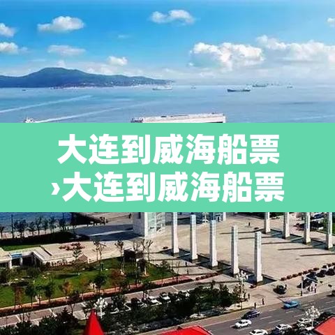 大连到威海船票›大连到威海船票网上订票官网 大连到威海船票›大连到威海船票网上订票官网