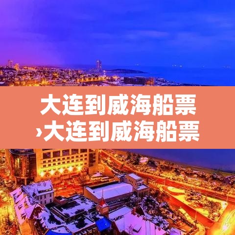 大连到威海船票›大连到威海船票网上订票官网 大连到威海船票›大连到威海船票网上订票官网