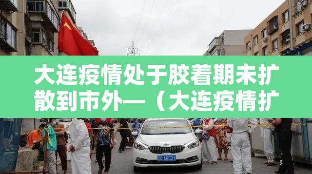 大连疫情处于胶着期未扩散到市外—（大连疫情扩散了吗）