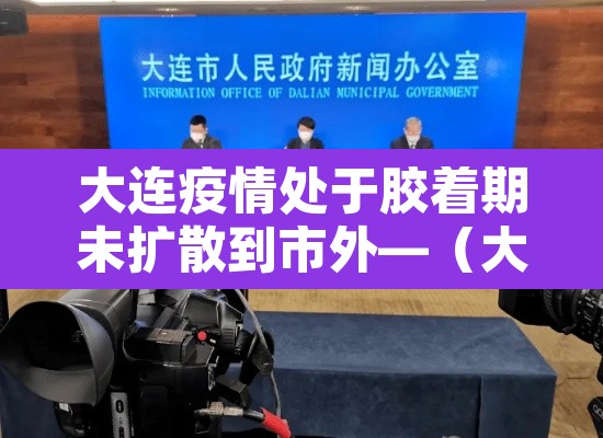 大连疫情处于胶着期未扩散到市外—（大连疫情扩散了吗）