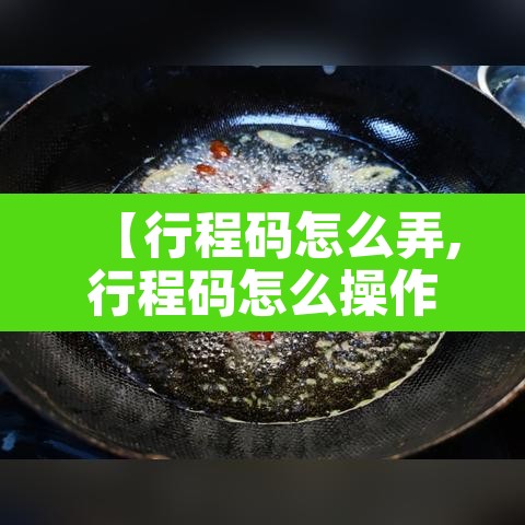 【行程码怎么弄,行程码怎么操作呀】 【行程码怎么弄,行程码怎么操作呀】
