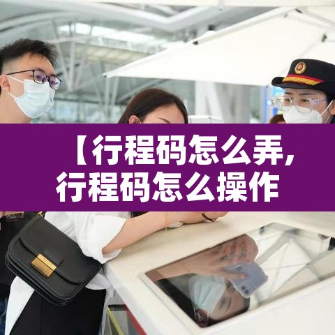 【行程码怎么弄,行程码怎么操作呀】 【行程码怎么弄,行程码怎么操作呀】