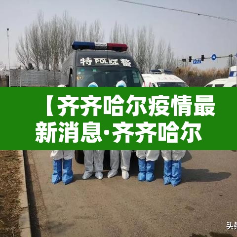 【齐齐哈尔疫情最新消息·齐齐哈尔疫情最新消息2021】 【齐齐哈尔疫情最新消息·齐齐哈尔疫情最新消息2021】