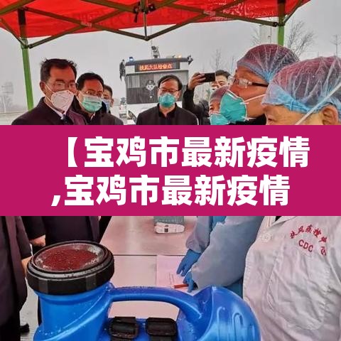 【宝鸡市最新疫情,宝鸡市最新疫情情况】 【宝鸡市最新疫情,宝鸡市最新疫情情况】