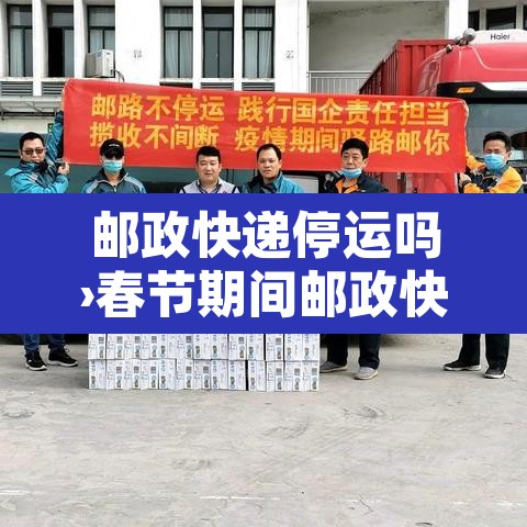 邮政快递停运吗›春节期间邮政快递停运吗
