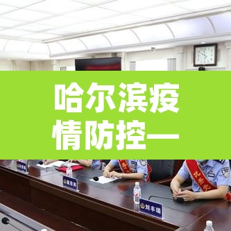 哈尔滨疫情防控—(哈尔滨疫情防控最新政策) 哈尔滨疫情防控—(哈尔滨疫情防控最新政策)