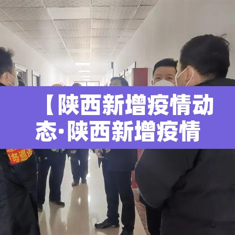 【陕西新增疫情动态·陕西新增疫情通报】 【陕西新增疫情动态·陕西新增疫情通报】