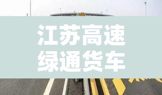 江苏高速绿通货车限行:江苏高速绿通政策 江苏高速绿通货车限行:江苏高速绿通政策