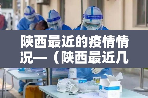 陕西最近的疫情情况—(陕西最近几天疫情) 陕西最近的疫情情况—(陕西最近几天疫情)