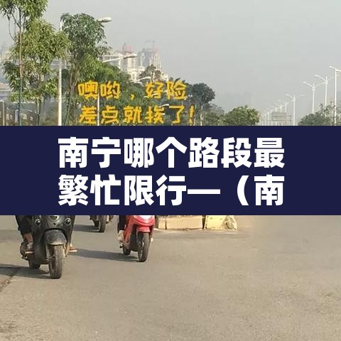 南宁哪个路段最繁忙限行—(南宁开车限行吗) 南宁哪个路段最繁忙限行—(南宁开车限行吗)