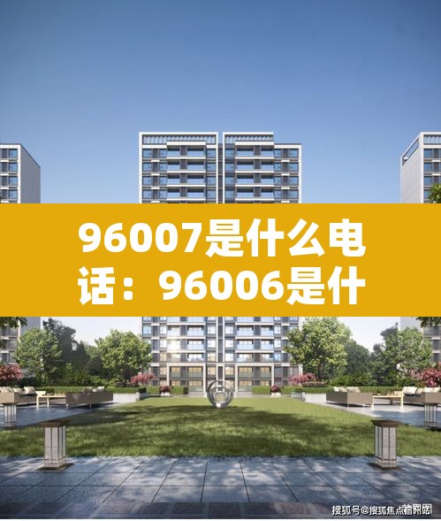 96007是什么电话:96006是什么电话 96007是什么电话:96006是什么电话