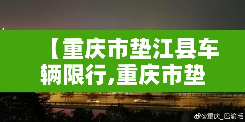 【重庆市垫江县车辆限行,重庆市垫江县车辆限行规定】 【重庆市垫江县车辆限行,重庆市垫江县车辆限行规定】