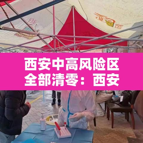 西安中高风险区全部清零:西安中高风险地区查询 西安中高风险区全部清零:西安中高风险地区查询
