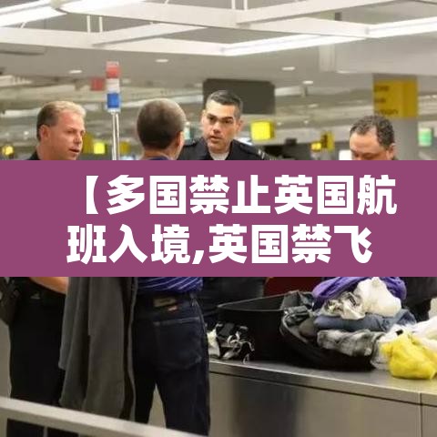 【多国禁止英国航班入境,英国禁飞中国】 【多国禁止英国航班入境,英国禁飞中国】