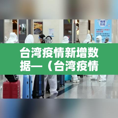 台湾疫情新增数据—(台湾疫情最新通报新增确诊病例) 台湾疫情新增数据—(台湾疫情最新通报新增确诊病例)