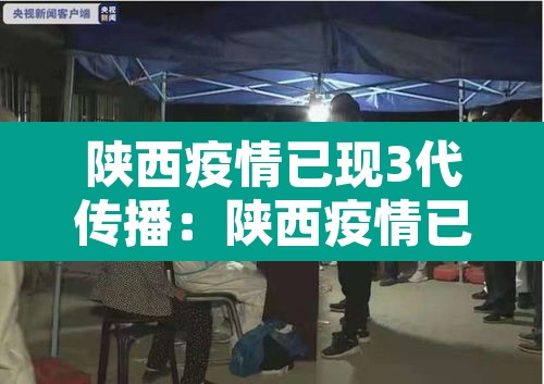 陕西疫情已现3代传播:陕西疫情已现3代传播者是谁 陕西疫情已现3代传播:陕西疫情已现3代传播者是谁