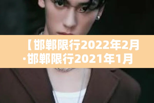 【邯郸限行2022年2月·邯郸限行2021年1月】