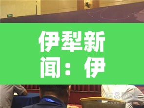 伊犁新闻：伊犁新闻头条