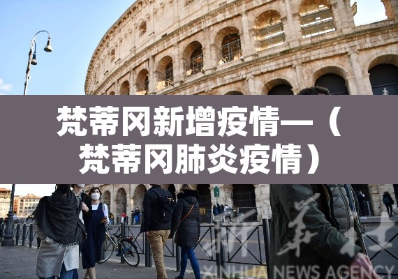 梵蒂冈新增疫情—(梵蒂冈肺炎疫情) 梵蒂冈新增疫情—(梵蒂冈肺炎疫情)