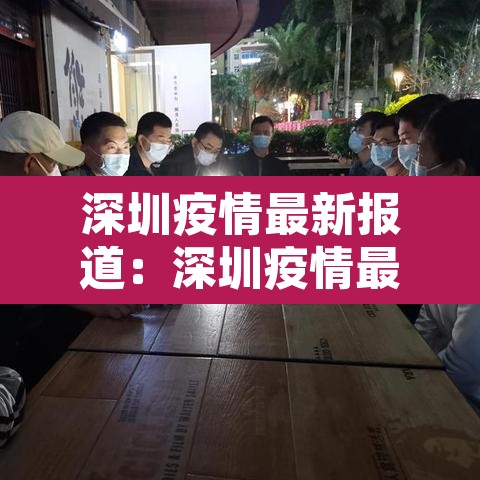 深圳疫情最新报道：深圳疫情最新动态实时