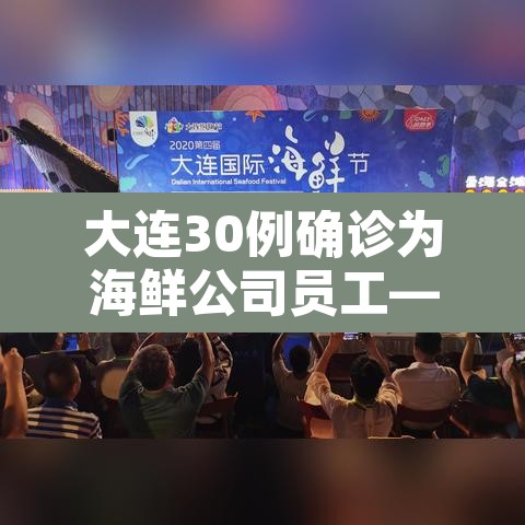 大连30例确诊为海鲜公司员工—(大连30例确诊为海鲜公司员工是真的吗) 大连30例确诊为海鲜公司员工—(大连30例确诊为海鲜公司员工是真的吗)