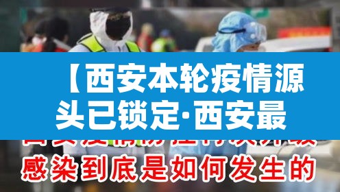 【西安本轮疫情源头已锁定·西安最新疫情溯源】 【西安本轮疫情源头已锁定·西安最新疫情溯源】